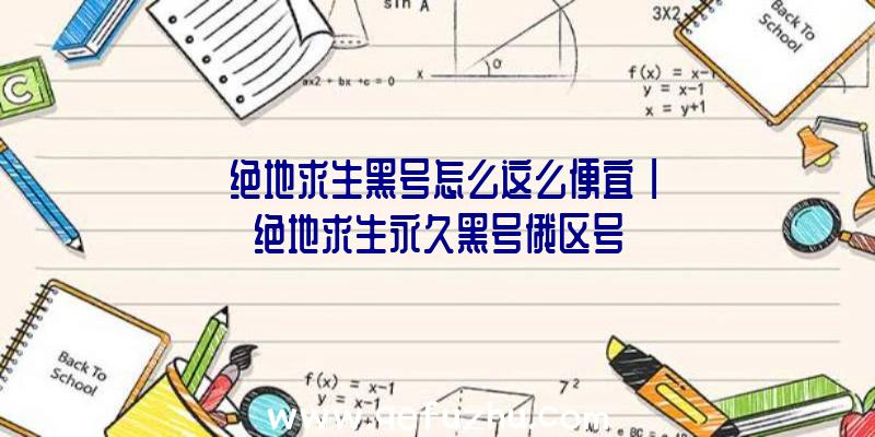 「绝地求生黑号怎么这么便宜」|绝地求生永久黑号俄区号